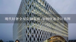 现代轻奢全屋定制家具,如何快速设计出图