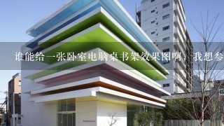 谁能给1张卧室电脑桌书架效果图啊，我想参考1下？