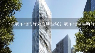 中式展示柜的好处有哪些呢？展示柜做隔断好不好？