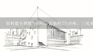 农村建小别墅8x10m。总面积27x10米，3兄弟建1排。