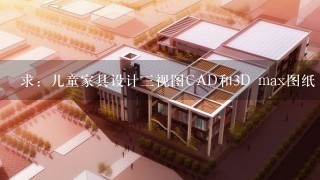 求：儿童家具设计3视图CAD和3D max图纸