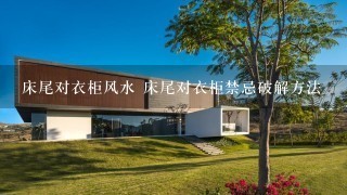 床尾对衣柜风水 床尾对衣柜禁忌破解方法