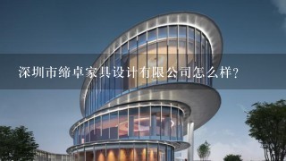 深圳市缔卓家具设计有限公司怎么样？