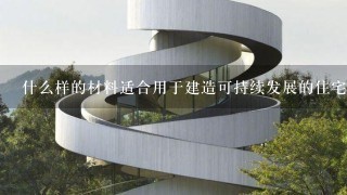 什么样的材料适合用于建造可持续发展的住宅？