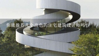 你能推荐几个出色的住宅建筑设计师吗？