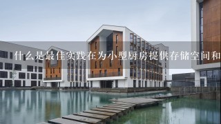 什么是最佳实践在为小型厨房提供存储空间和烹饪区域时？