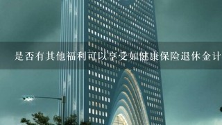 是否有其他福利可以享受如健康保险退休金计划等