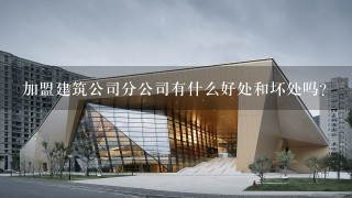 加盟建筑公司分公司有什么好处和坏处吗