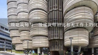 二级建筑师与一级建筑师相比有无工作上的优势和劣势