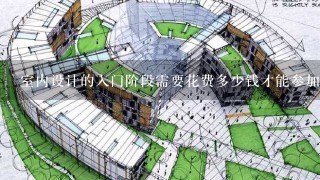 室内设计的入门阶段需要花费多少钱才能参加相关的学习班课程或教程学习