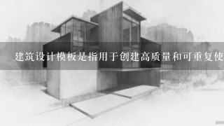 建筑设计模板是指用于创建高质量和可重复使用的设计的文档工具吗