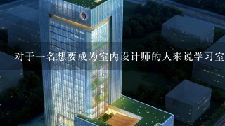 对于一名想要成为室内设计师的人来说学习室内装饰设计的最佳方式是什么