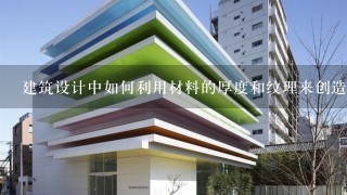 建筑设计中如何利用材料的厚度和纹理来创造不同的视觉效果?