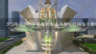 2023年以2023年中级职称证书发放时间为主题的具体流程吗?