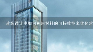 建筑设计中如何利用材料的可持续性来优化建筑的性能?