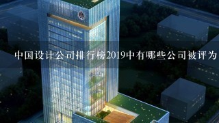 中国设计公司排行榜2019中有哪些公司被评为中国优秀设计品牌?