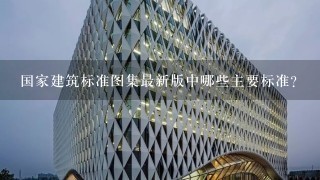 国家建筑标准图集最新版中哪些主要标准?