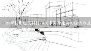 如何利用建筑材料和技术提升建筑的经济效益?