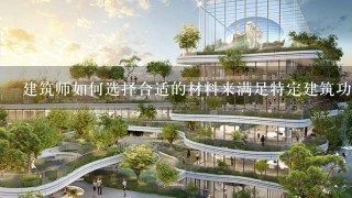 建筑师如何选择合适的材料来满足特定建筑功能需求?