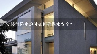 安装消防水炮时如何确保水安全?