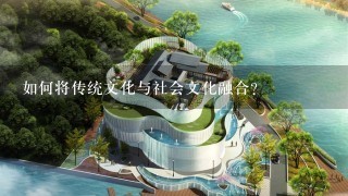 如何将传统文化与社会文化融合?