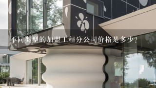 不同类型的加盟工程分公司价格是多少?