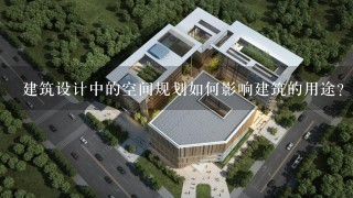 建筑设计中的空间规划如何影响建筑的用途?