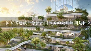 国家援建项目急招出国劳务的处理周期是什么?